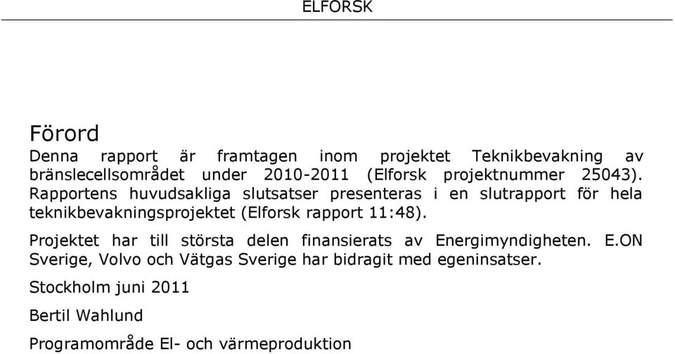 Rapportens huvudsakliga slutsatser presenteras i en slutrapport för hela teknikbevakningsprojektet (Elforsk rapport