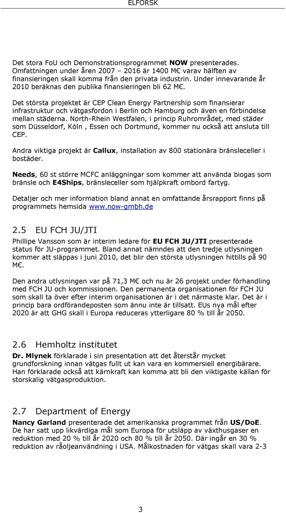 Det största projektet är CEP Clean Energy Partnership som finansierar infrastruktur och vätgasfordon i Berlin och Hamburg och även en förbindelse mellan städerna.