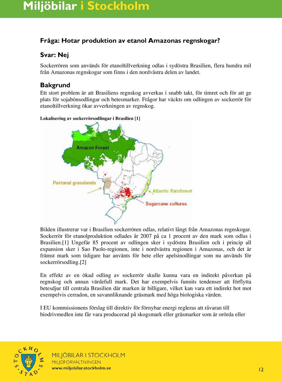 Bakgrund Ett stort problem är att Brasiliens regnskog avverkas i snabb takt, för timret och för att ge plats för sojabönsodlingar och betesmarker.