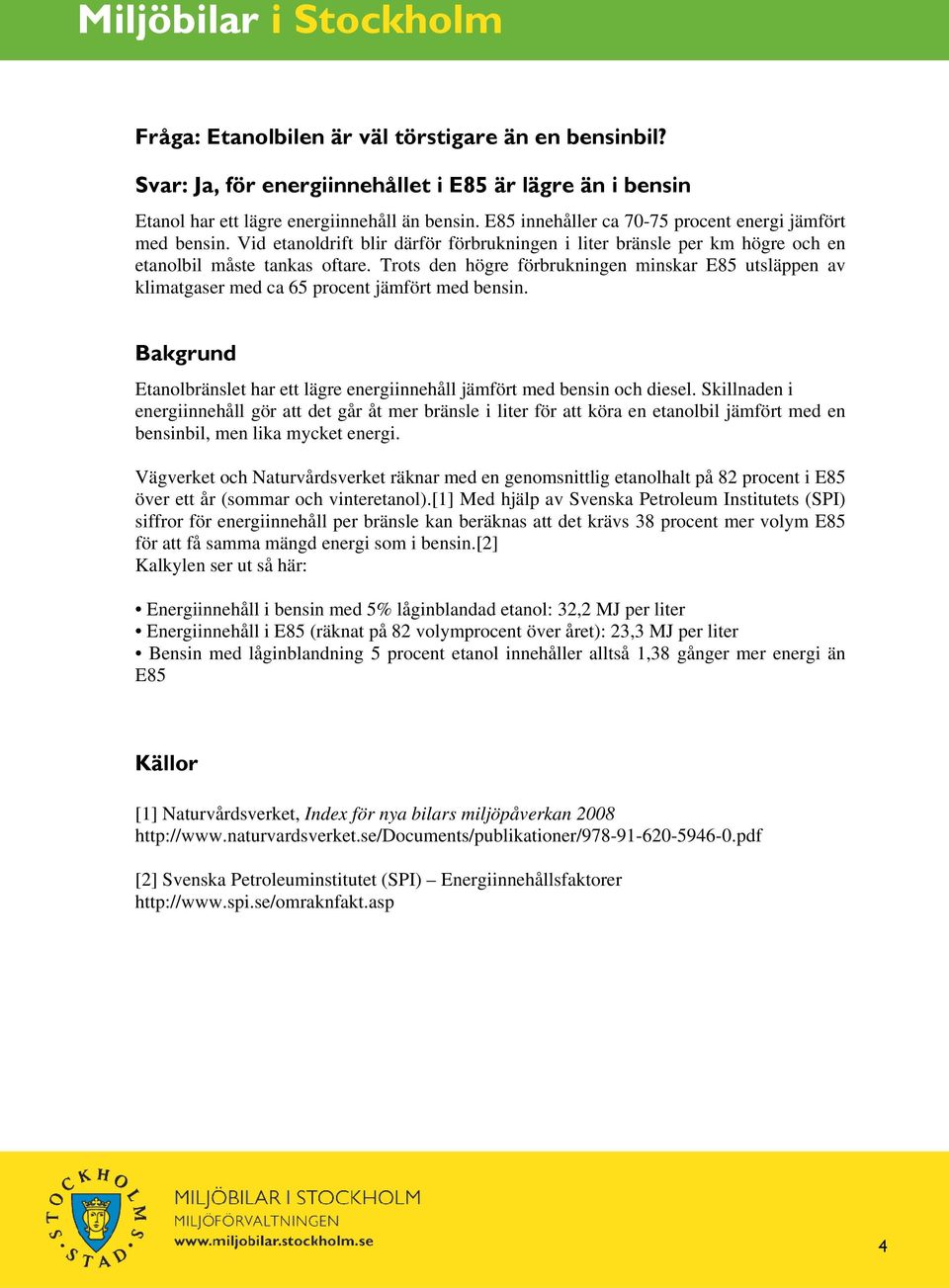 Trots den högre förbrukningen minskar E85 utsläppen av klimatgaser med ca 65 procent jämfört med bensin. Bakgrund Etanolbränslet har ett lägre energiinnehåll jämfört med bensin och diesel.