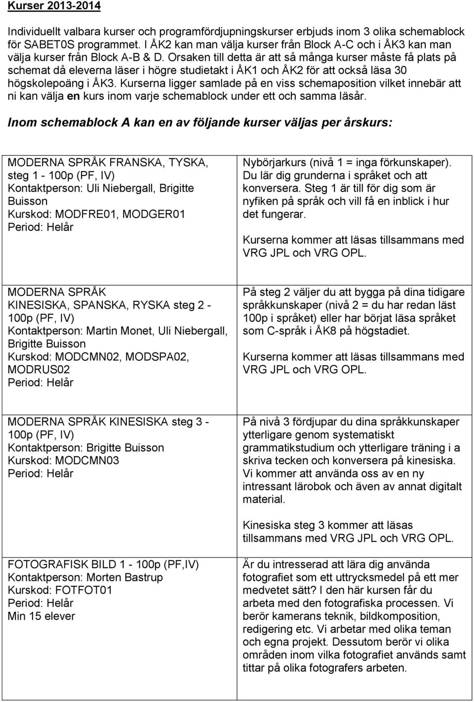 Orsaken till detta är att så många kurser måste få plats på schemat då eleverna läser i högre studietakt i ÅK1 och ÅK2 för att också läsa 30 högskolepoäng i ÅK3.