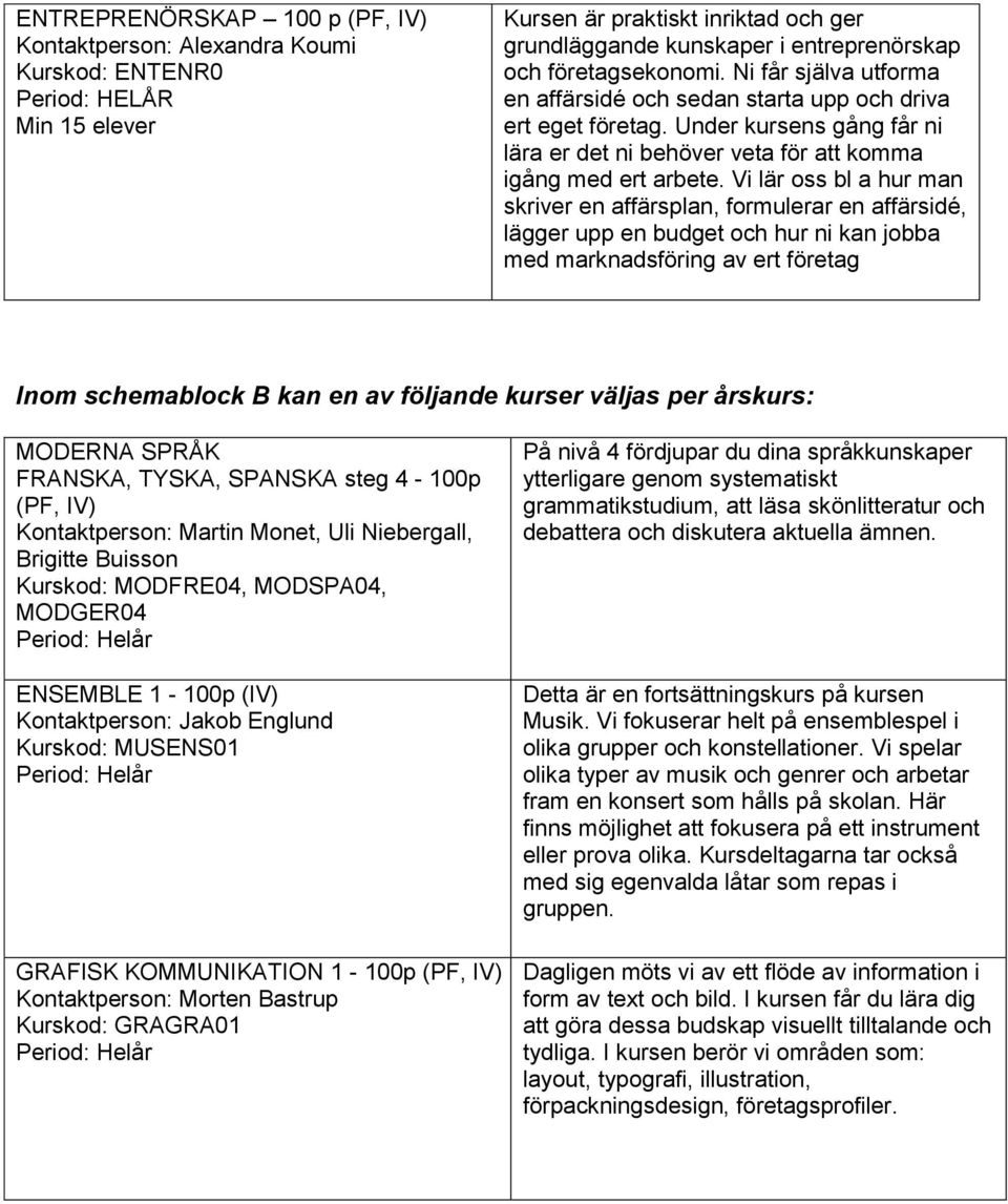 Vi lär oss bl a hur man skriver en affärsplan, formulerar en affärsidé, lägger upp en budget och hur ni kan jobba med marknadsföring av ert företag Inom schemablock B kan en av följande kurser väljas