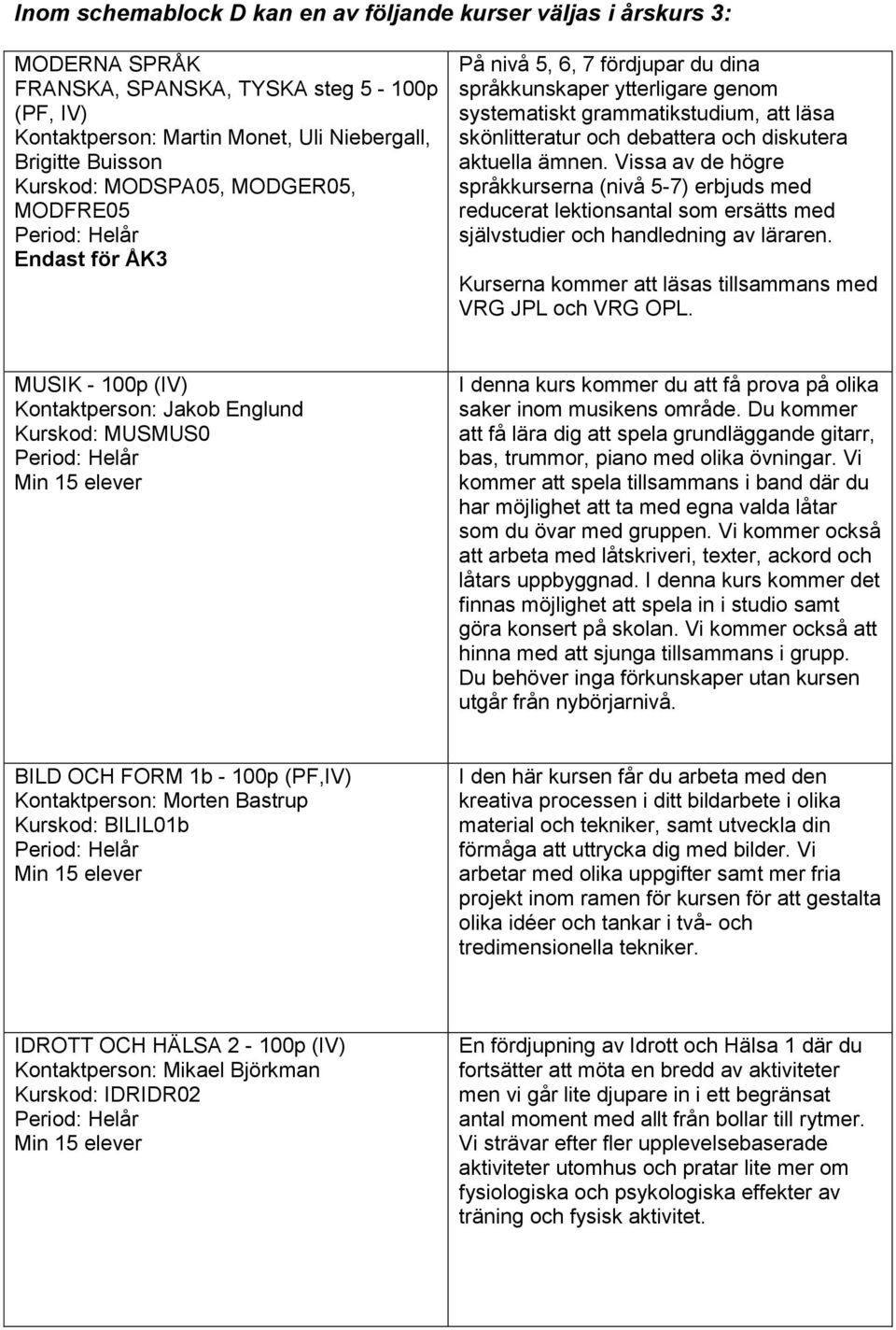 aktuella ämnen. Vissa av de högre språkkurserna (nivå 5-7) erbjuds med reducerat lektionsantal som ersätts med självstudier och handledning av läraren.