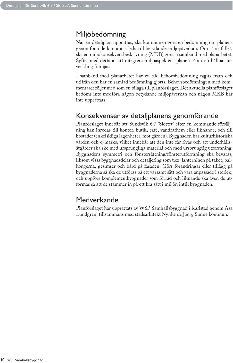 I samband med planarbetet har en s.k. behovsbedömning tagits fram och utifrån den har en samlad bedömning gjorts. Behovsbedömningen med kommentarer följer med som en bilaga till planförslaget.