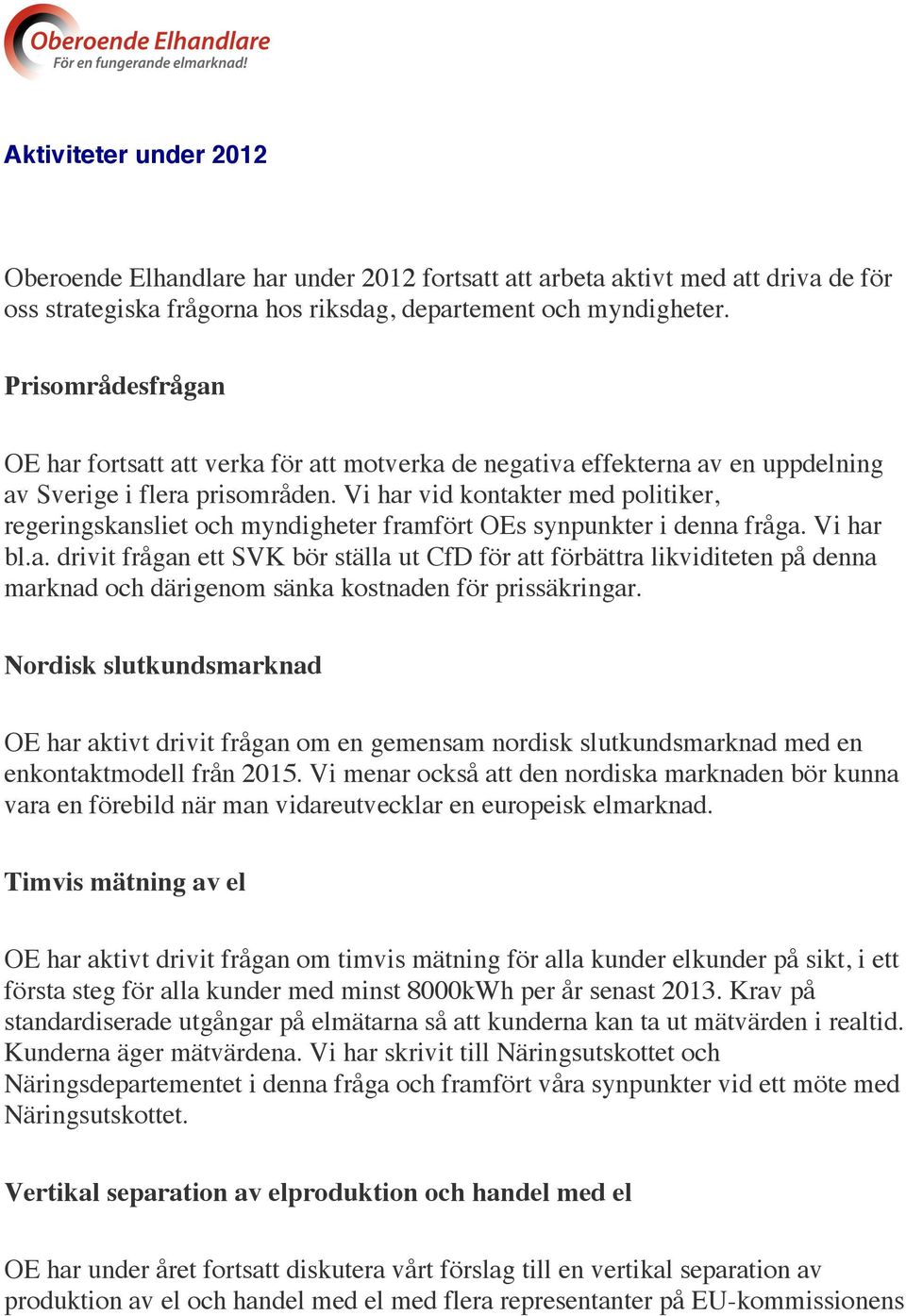 Vi har vid kontakter med politiker, regeringskansliet och myndigheter framfört OEs synpunkter i denna fråga. Vi har bl.a. drivit frågan ett SVK bör ställa ut CfD för att förbättra likviditeten på denna marknad och därigenom sänka kostnaden för prissäkringar.