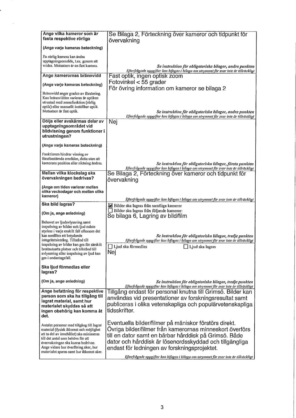 Kan brannvidden varieras är optiken utrustad med zoomfuxiktion (rörlig optik) eller manuellt inställbar optik. Motsatsen är fast optik.