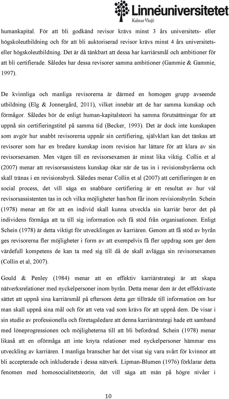 De kvinnliga och manliga revisorerna är därmed en homogen grupp avseende utbildning (Elg & Jonnergård, 2011), vilket innebär att de har samma kunskap och förmågor.