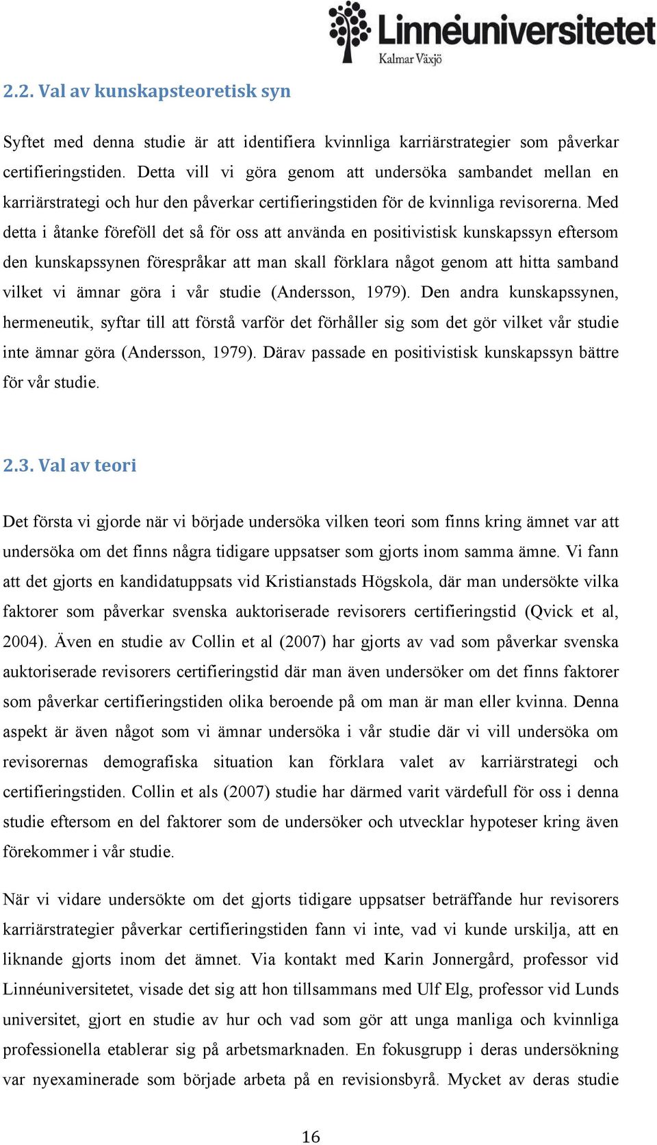 Med detta i åtanke föreföll det så för oss att använda en positivistisk kunskapssyn eftersom den kunskapssynen förespråkar att man skall förklara något genom att hitta samband vilket vi ämnar göra i