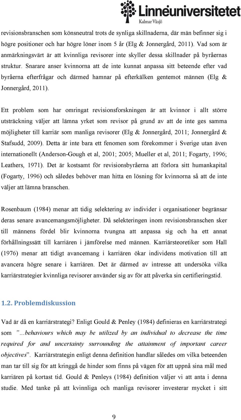 Snarare anser kvinnorna att de inte kunnat anpassa sitt beteende efter vad byråerna efterfrågar och därmed hamnar på efterkälken gentemot männen (Elg & Jonnergård, 2011).