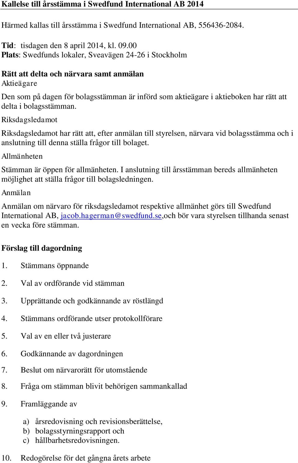 i bolagsstämman. Riksdagsledamot Riksdagsledamot har rätt att, efter anmälan till styrelsen, närvara vid bolagsstämma och i anslutning till denna ställa frågor till bolaget.