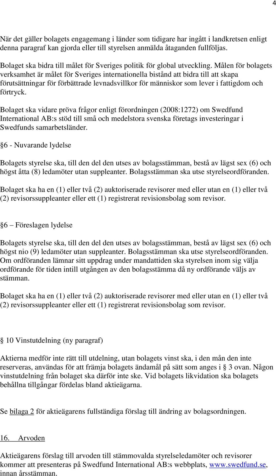 Målen för bolagets verksamhet är målet för Sveriges internationella bistånd att bidra till att skapa förutsättningar för förbättrade levnadsvillkor för människor som lever i fattigdom och förtryck.