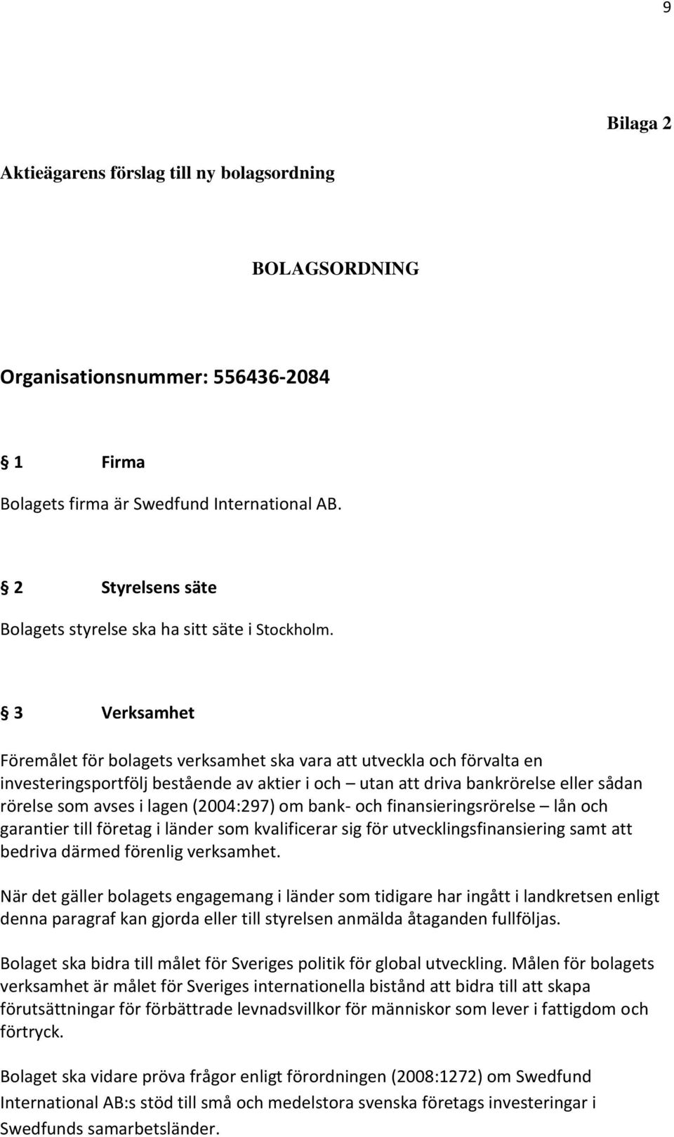 3 Verksamhet Föremålet för bolagets verksamhet ska vara att utveckla och förvalta en investeringsportfölj bestående av aktier i och utan att driva bankrörelse eller sådan rörelse som avses i lagen