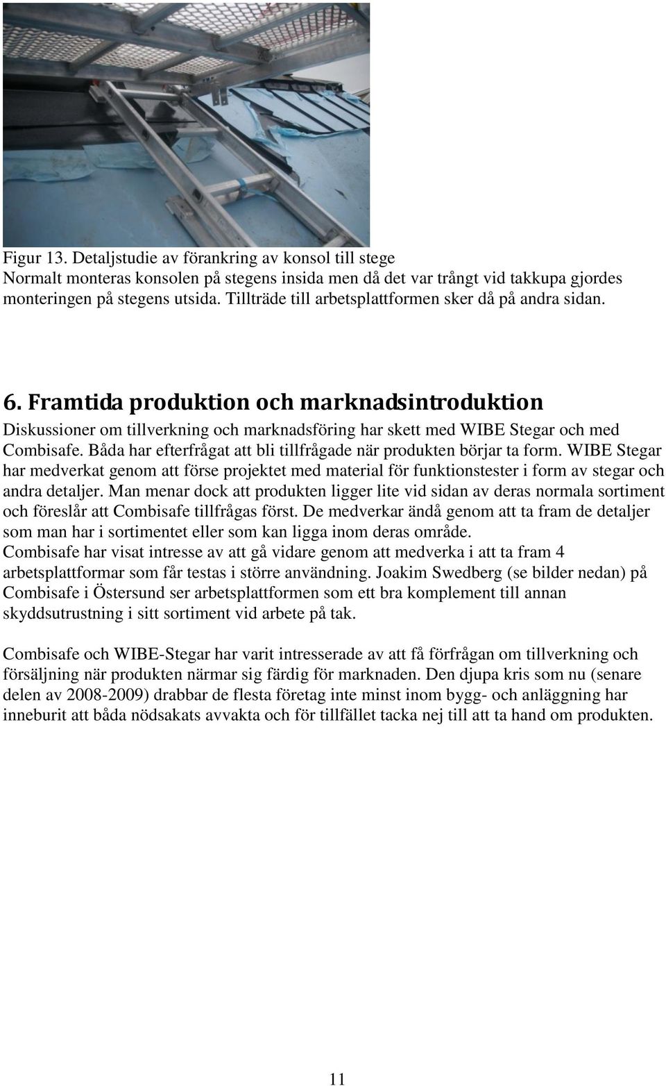 Båda har efterfrågat att bli tillfrågade när produkten börjar ta form. WIBE Stegar har medverkat genom att förse projektet med material för funktionstester i form av stegar och andra detaljer.