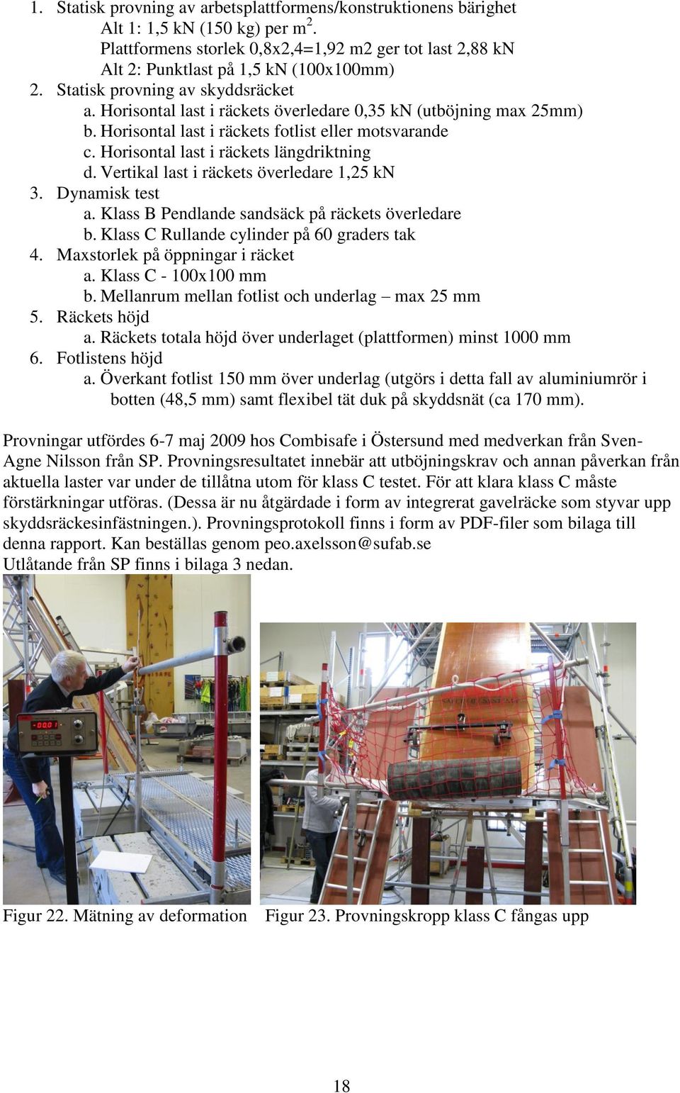 Horisontal last i räckets längdriktning d. Vertikal last i räckets överledare 1,25 kn 3. Dynamisk test a. Klass B Pendlande sandsäck på räckets överledare b.