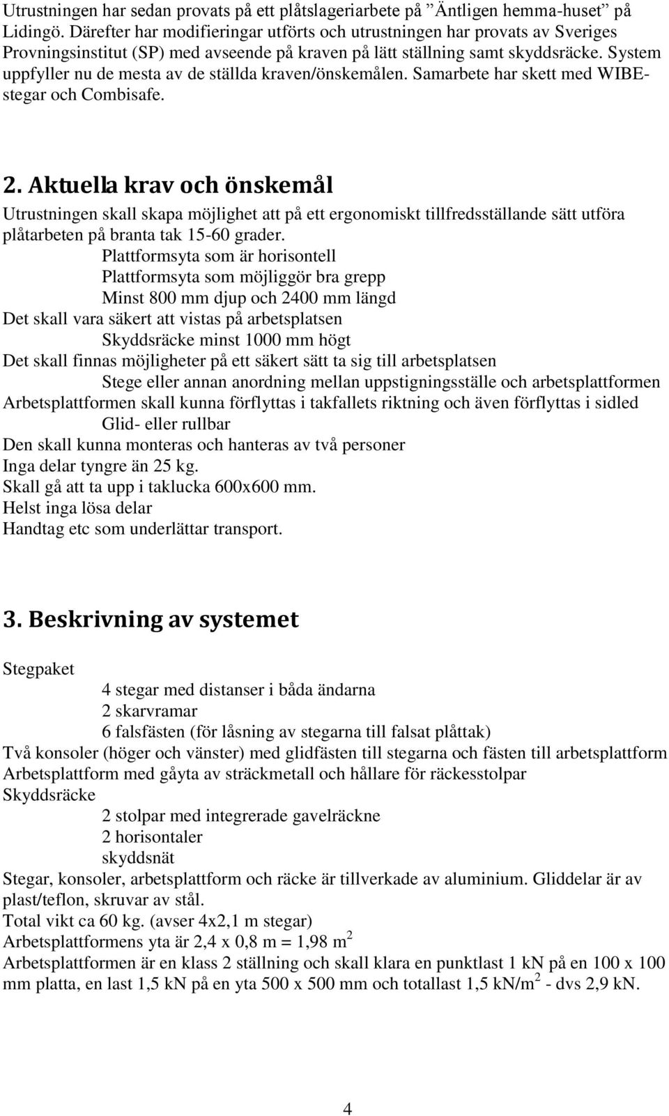 System uppfyller nu de mesta av de ställda kraven/önskemålen. Samarbete har skett med WIBEstegar och Combisafe. 2.