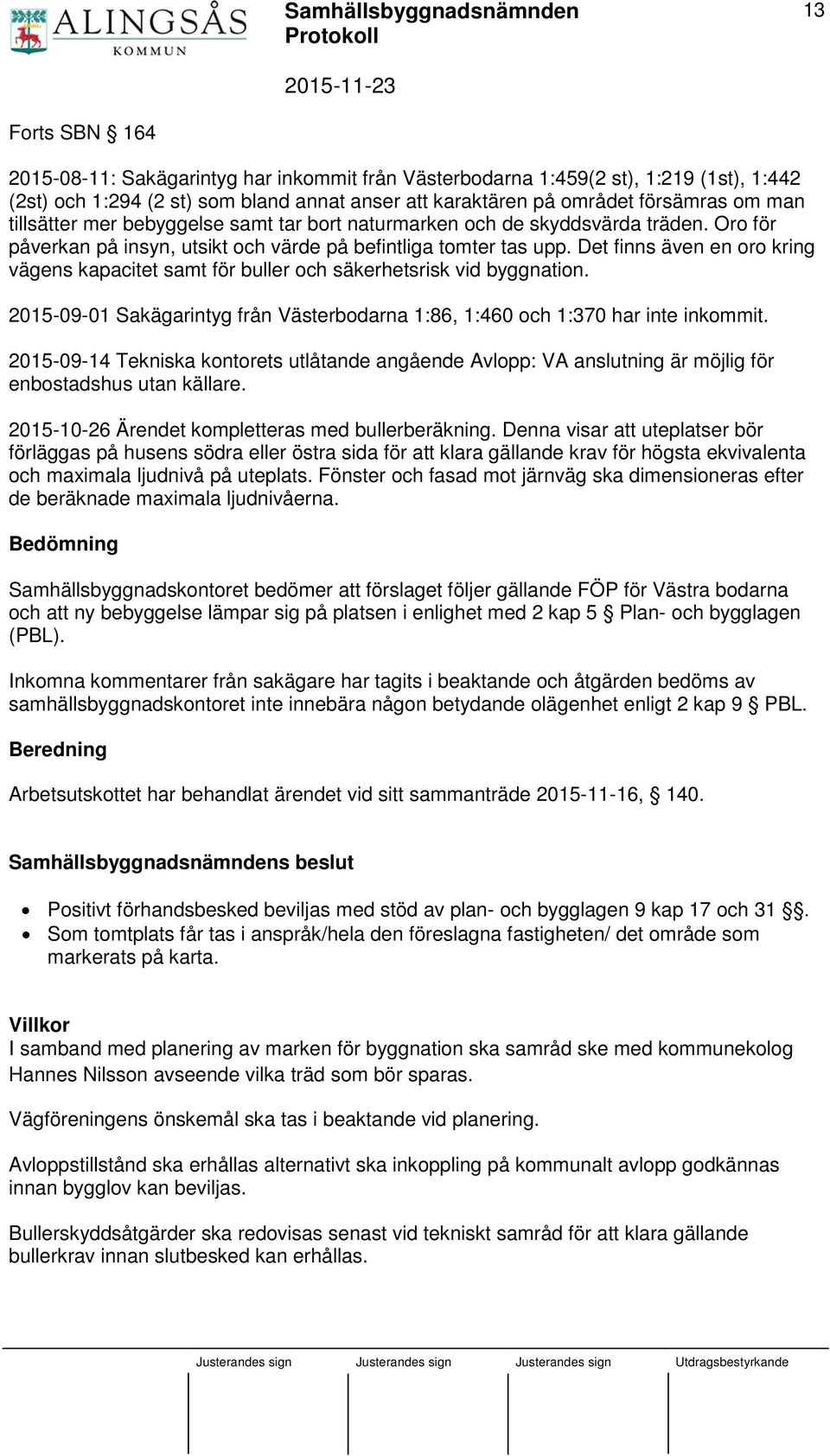 Det finns även en oro kring vägens kapacitet samt för buller och säkerhetsrisk vid byggnation. 2015-09-01 Sakägarintyg från Västerbodarna 1:86, 1:460 och 1:370 har inte inkommit.