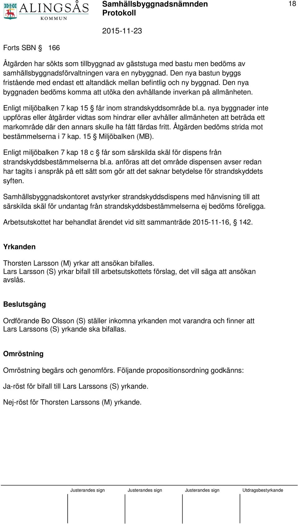 Enligt miljöbalken 7 kap 15 får inom strandskyddsområde bl.a. nya byggnader inte uppföras eller åtgärder vidtas som hindrar eller avhåller allmänheten att beträda ett markområde där den annars skulle ha fått färdas fritt.