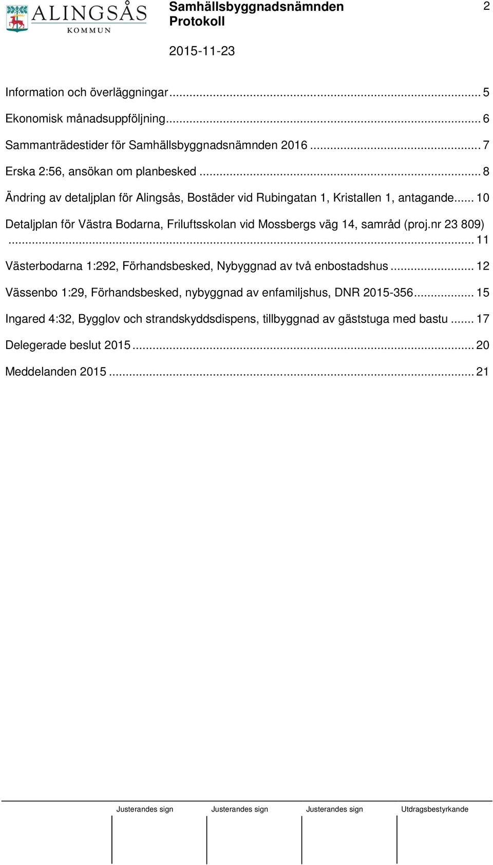 .. 10 Detaljplan för Västra Bodarna, Friluftsskolan vid Mossbergs väg 14, samråd (proj.nr 23 809).