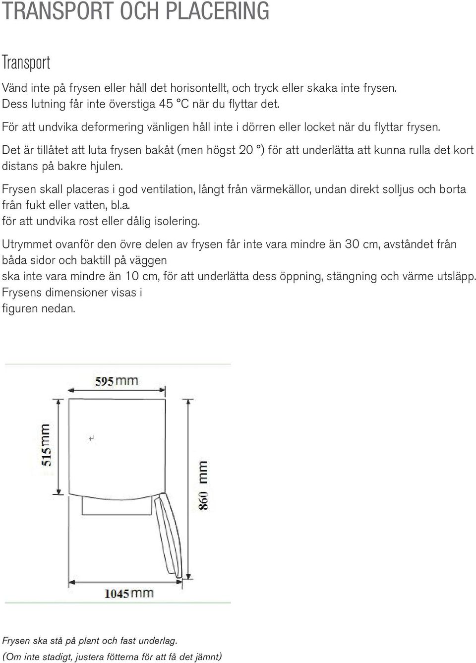 Det är tillåtet att luta frysen bakåt (men högst 20 ) för att underlätta att kunna rulla det kort distans på bakre hjulen.