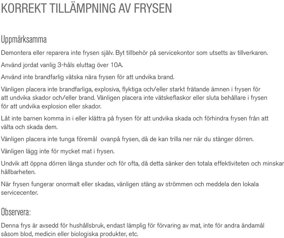 Vänligen placera inte brandfarliga, explosiva, flyktiga och/eller starkt frätande ämnen i frysen för att undvika skador och/eller brand.