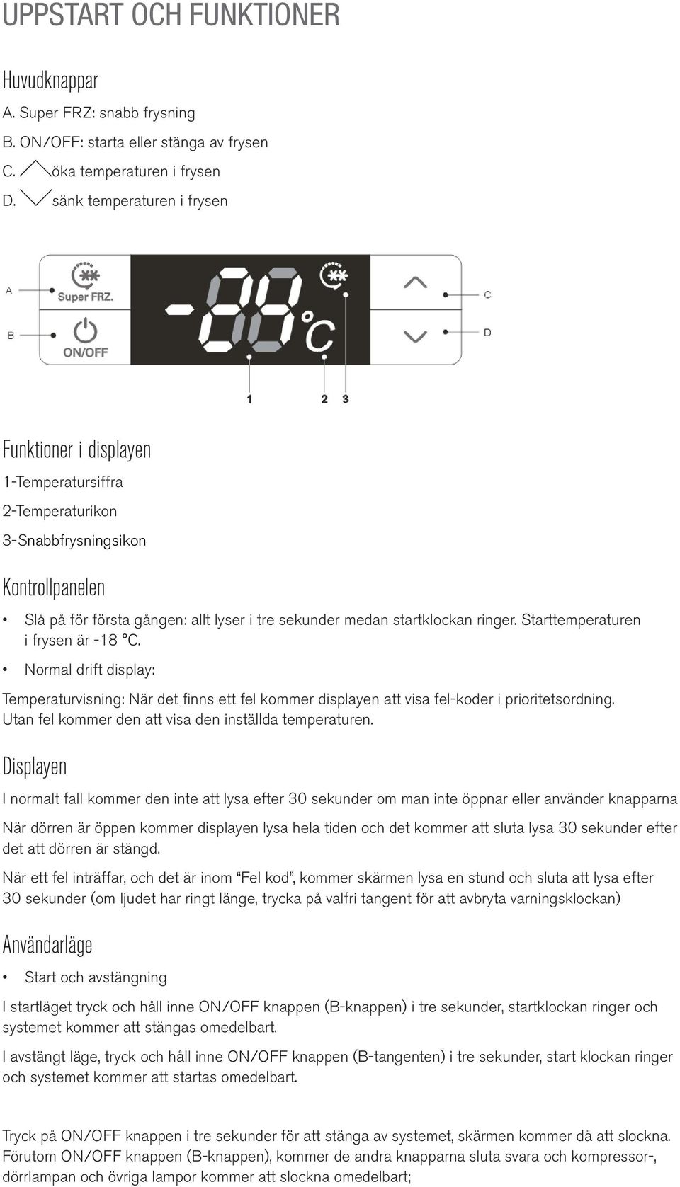 ringer. Starttemperaturen i frysen är -18 C. Normal drift display: Temperaturvisning: När det finns ett fel kommer displayen att visa fel-koder i prioritetsordning.