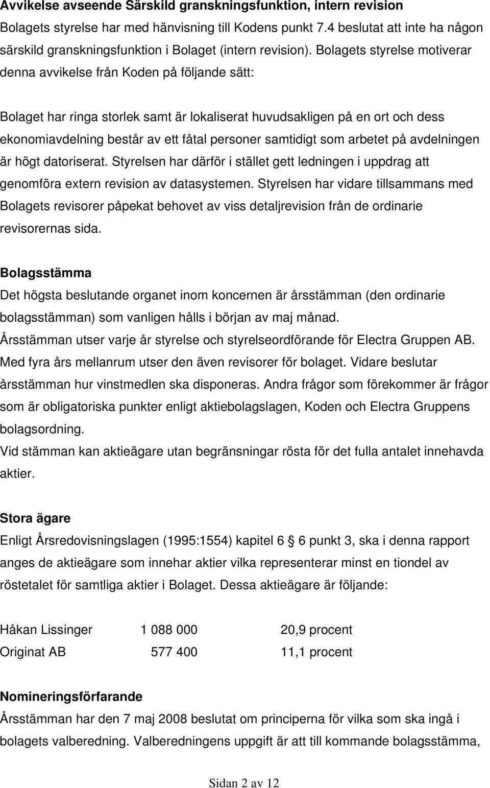 Bolagets styrelse motiverar denna avvikelse från Koden på följande sätt: Bolaget har ringa storlek samt är lokaliserat huvudsakligen på en ort och dess ekonomiavdelning består av ett fåtal personer