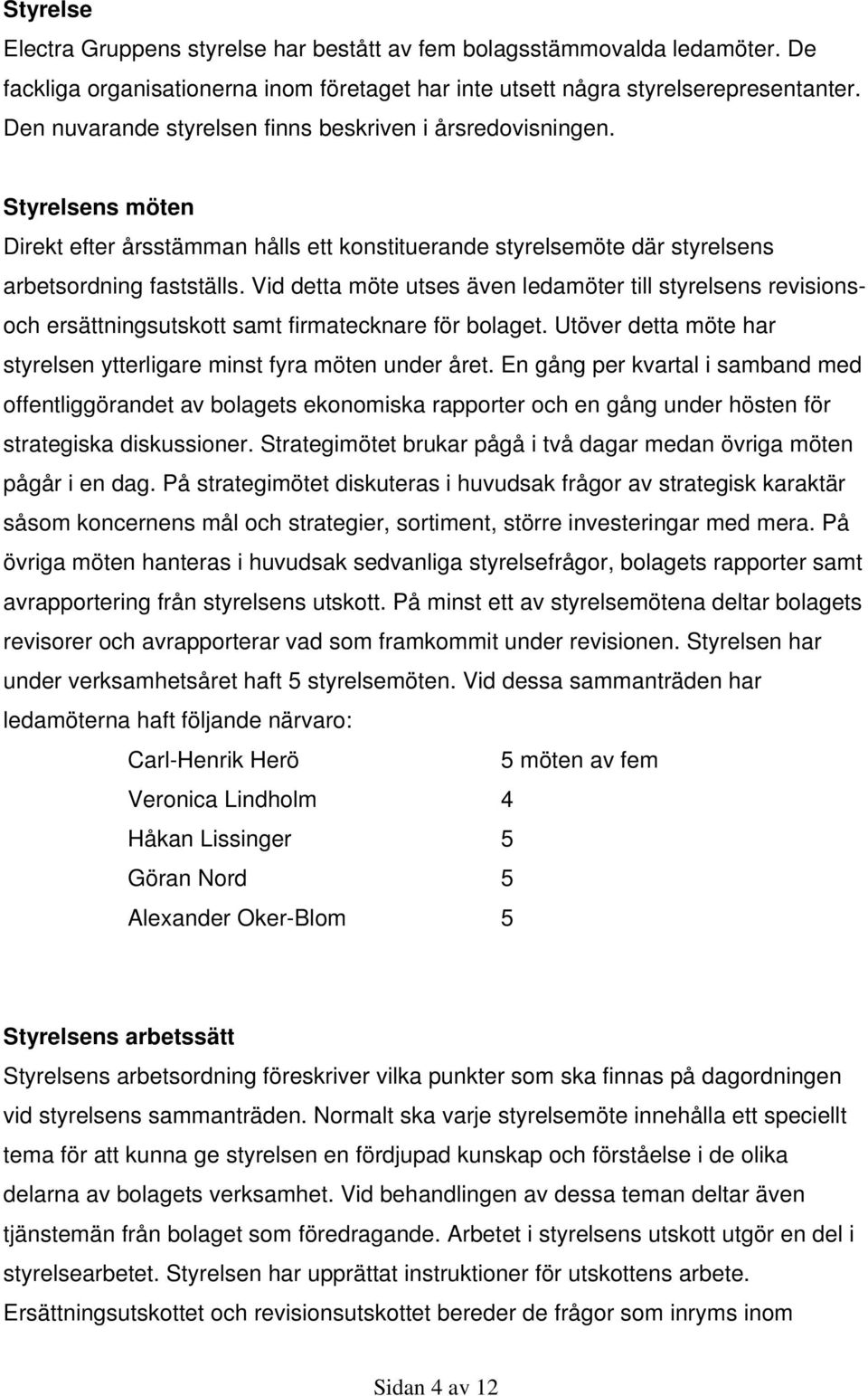 Vid detta möte utses även ledamöter till styrelsens revisionsoch ersättningsutskott samt firmatecknare för bolaget. Utöver detta möte har styrelsen ytterligare minst fyra möten under året.