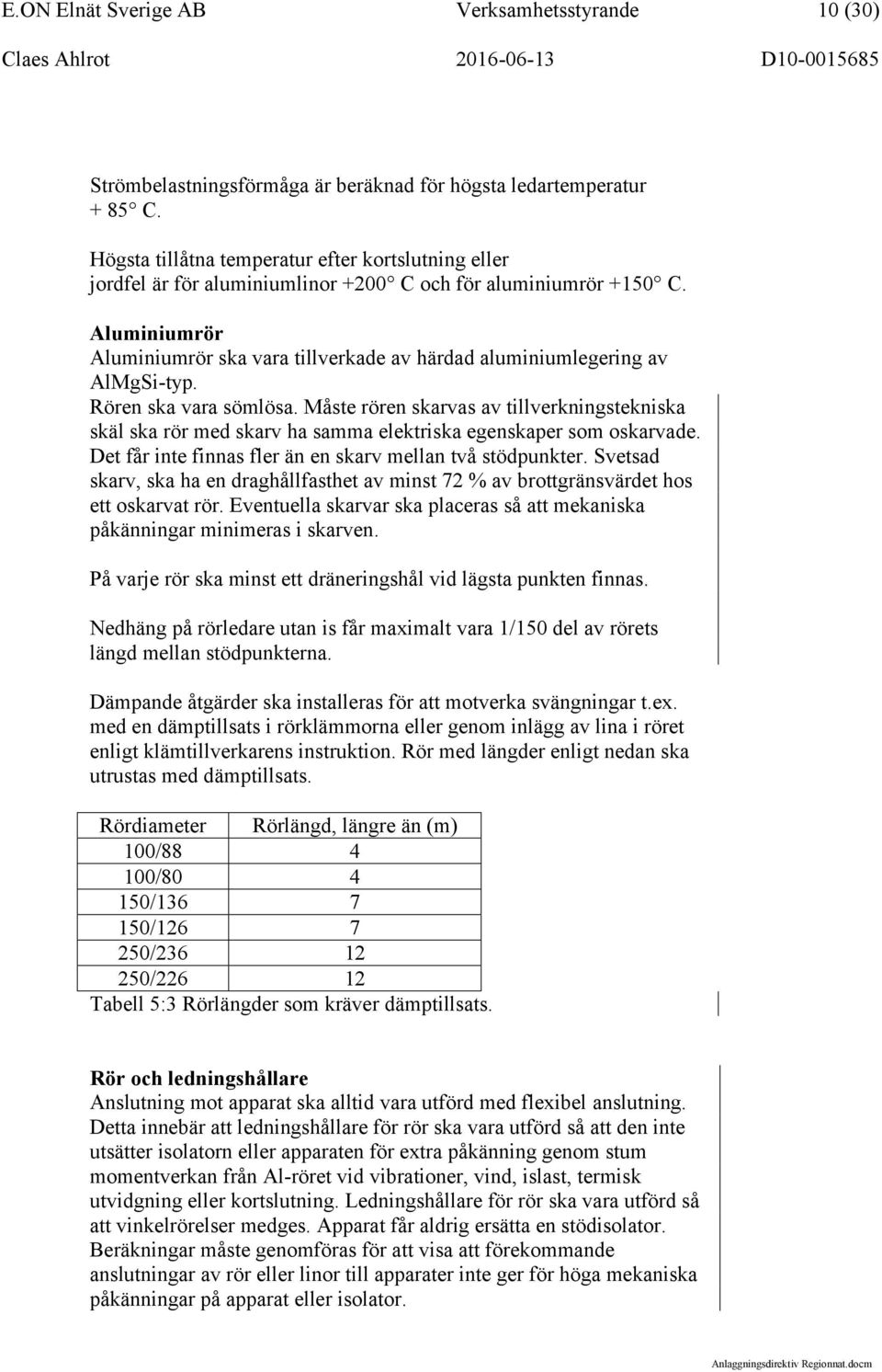 Aluminiumrör Aluminiumrör ska vara tillverkade av härdad aluminiumlegering av AlMgSi-typ. Rören ska vara sömlösa.