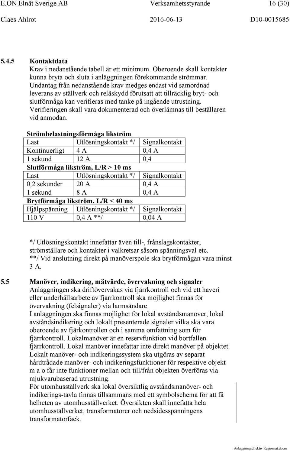 Verifieringen skall vara dokumenterad och överlämnas till beställaren vid anmodan.