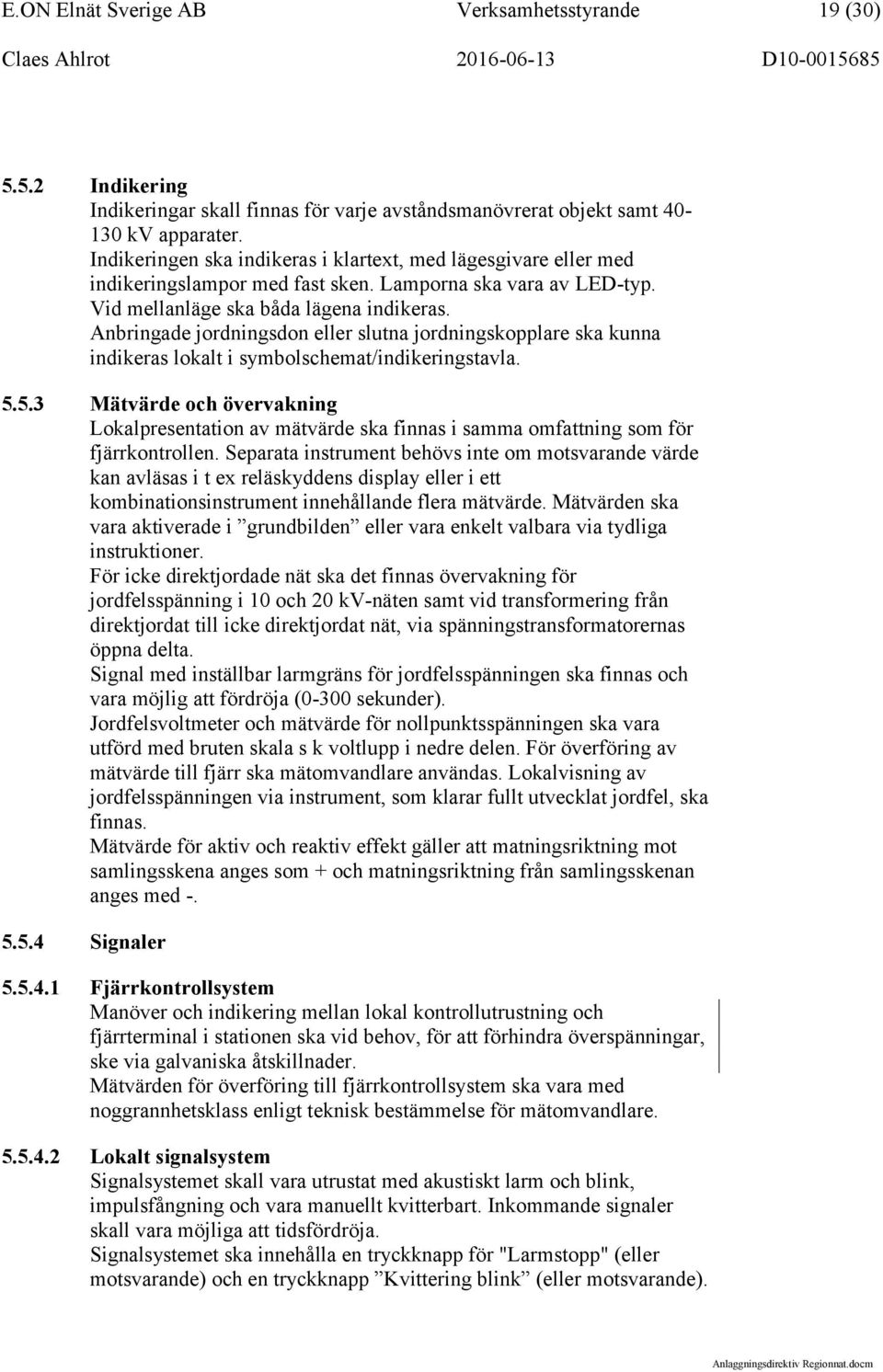 Anbringade jordningsdon eller slutna jordningskopplare ska kunna indikeras lokalt i symbolschemat/indikeringstavla. 5.