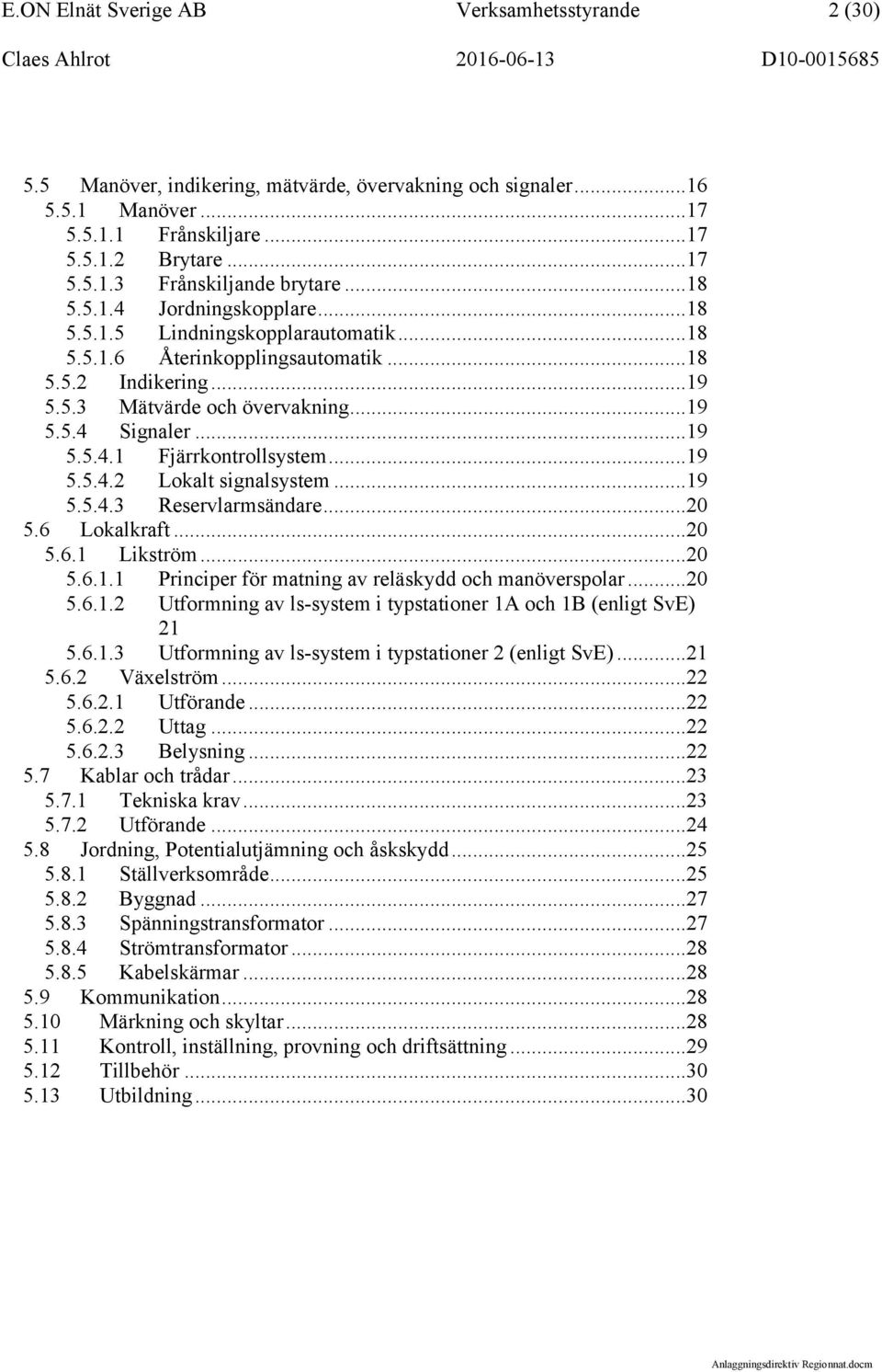 ..19 5.5.4.2 Lokalt signalsystem...19 5.5.4.3 Reservlarmsändare...20 5.6 Lokalkraft...20 5.6.1 Likström...20 5.6.1.1 Principer för matning av reläskydd och manöverspolar...20 5.6.1.2 Utformning av ls-system i typstationer 1A och 1B (enligt SvE) 21 5.