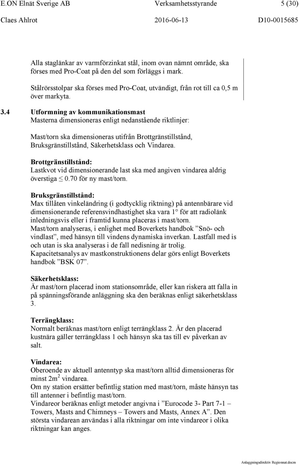 4 Utformning av kommunikationsmast Masterna dimensioneras enligt nedanstående riktlinjer: Mast/torn ska dimensioneras utifrån Brottgränstillstånd, Bruksgränstillstånd, Säkerhetsklass och Vindarea.