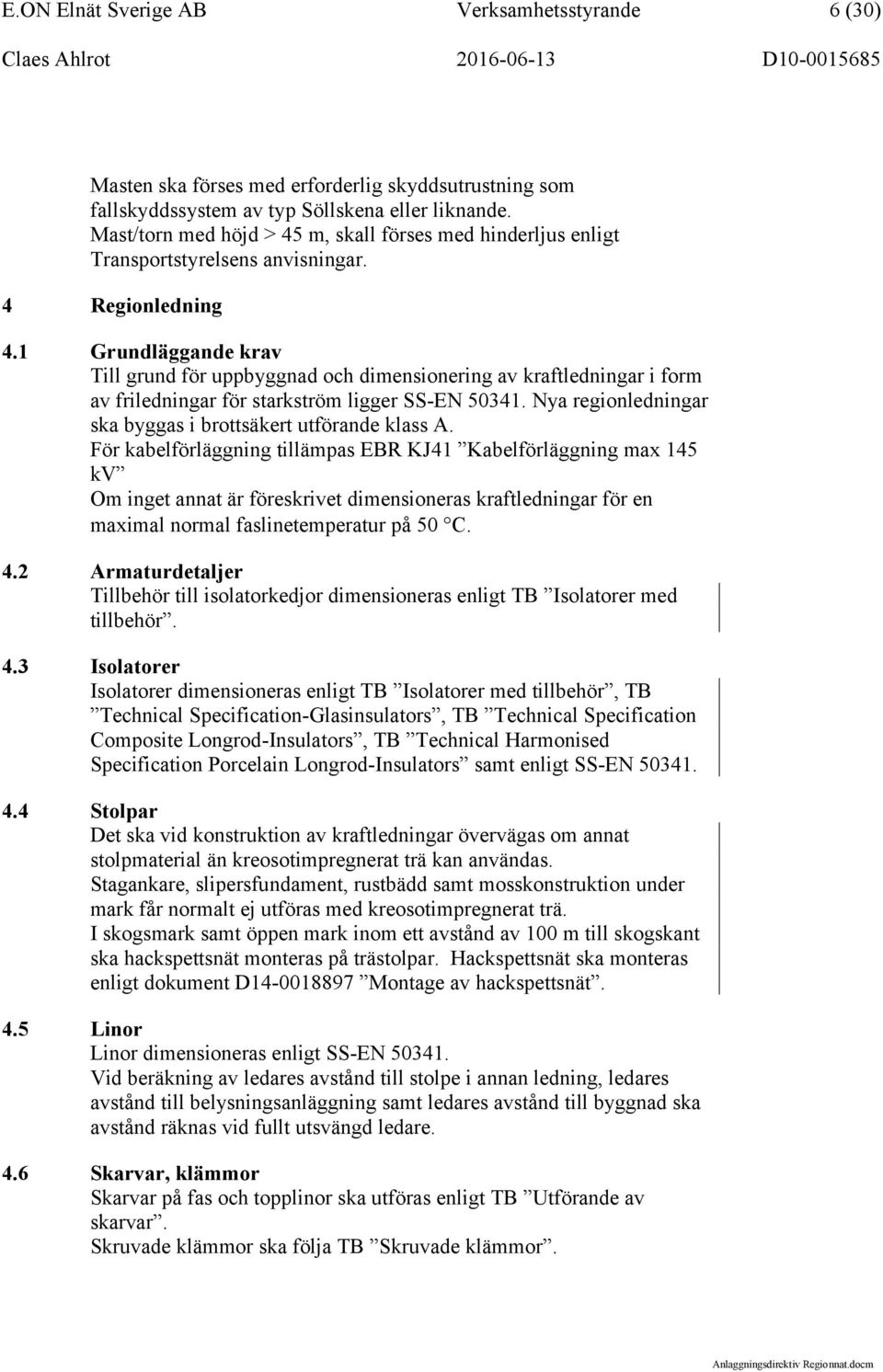 1 Grundläggande krav Till grund för uppbyggnad och dimensionering av kraftledningar i form av friledningar för starkström ligger SS-EN 50341.