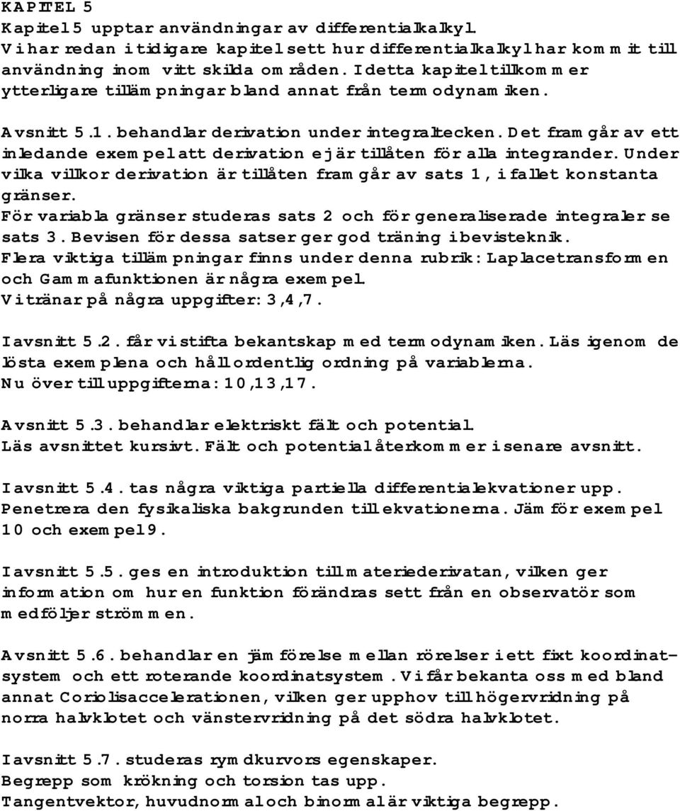 Det framgår av ett inledande exempel att derivation ej är tillåten för alla integrander. Under vilka villkor derivation är tillåten framgår av sats 1, i fallet konstanta gränser.