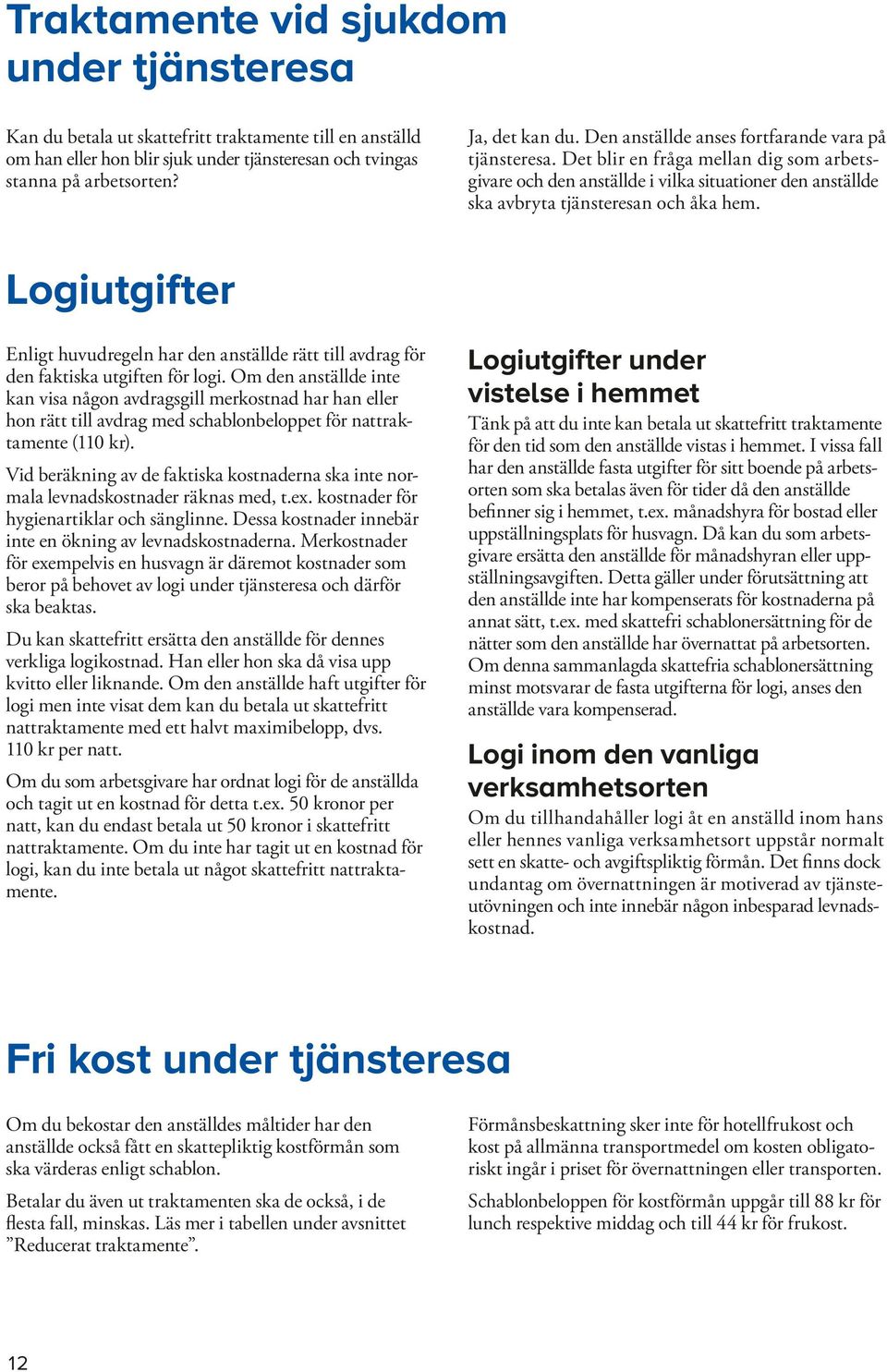 Logiutgifter Enligt huvudregeln har den anställde rätt till avdrag för den faktiska utgiften för logi.