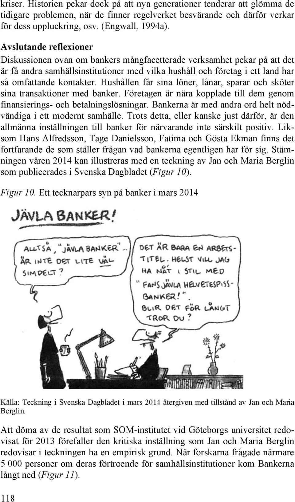 Hushållen får sina löner, lånar, sparar och sköter sina transaktioner med banker. Företagen är nära kopplade till dem genom finansierings- och betalningslösningar.