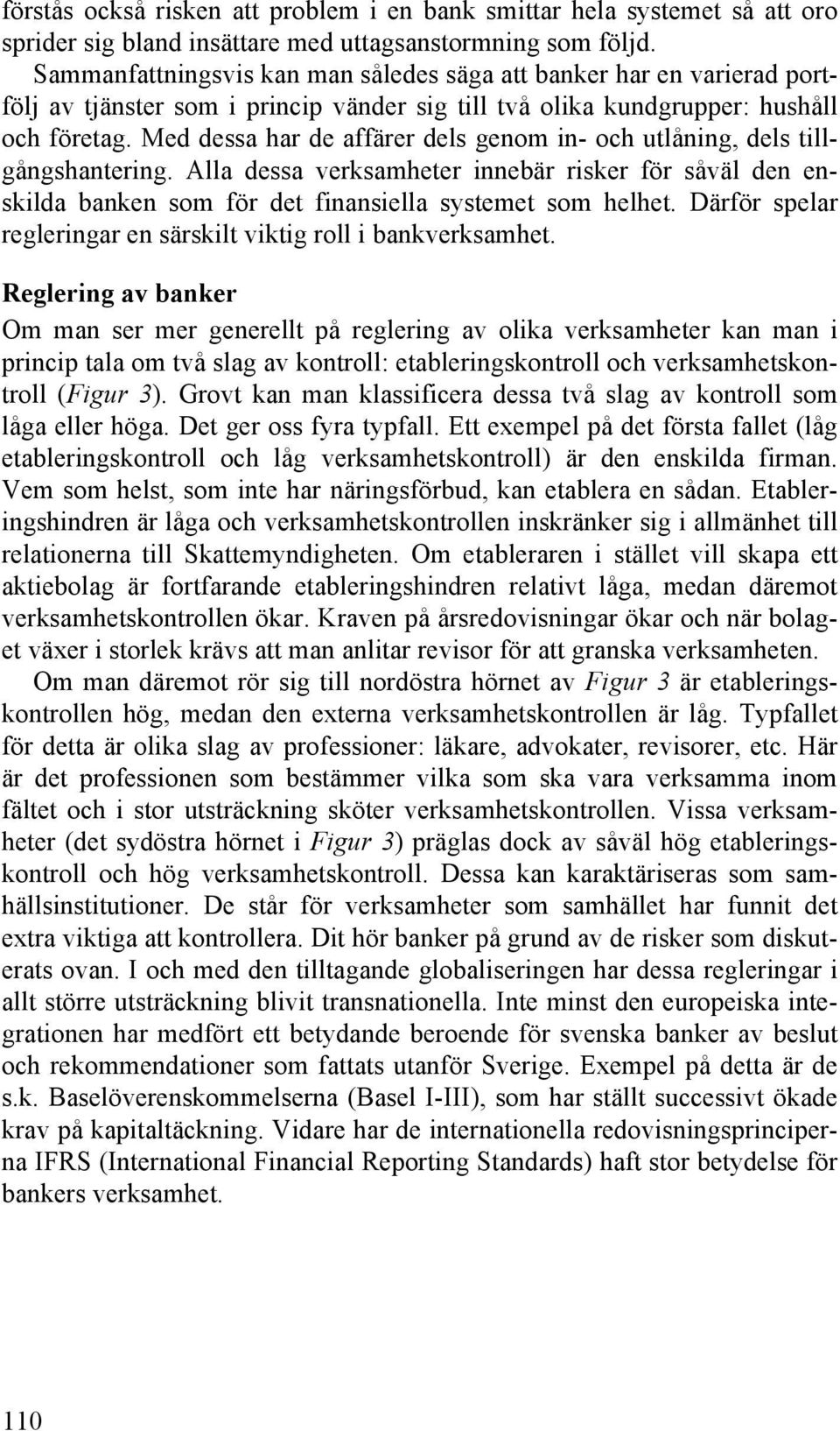 Med dessa har de affärer dels genom in- och utlåning, dels tillgångshantering. Alla dessa verksamheter innebär risker för såväl den enskilda banken som för det finansiella systemet som helhet.