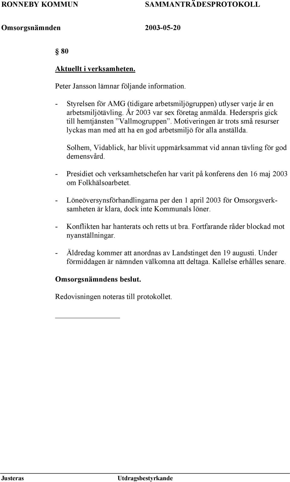 Solhem, Vidablick, har blivit uppmärksammat vid annan tävling för god demensvård. - Presidiet och verksamhetschefen har varit på konferens den 16 maj 2003 om Folkhälsoarbetet.