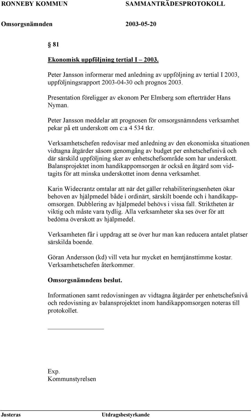 Verksamhetschefen redovisar med anledning av den ekonomiska situationen vidtagna åtgärder såsom genomgång av budget per enhetschefsnivå och där särskild uppföljning sker av enhetschefsområde som har