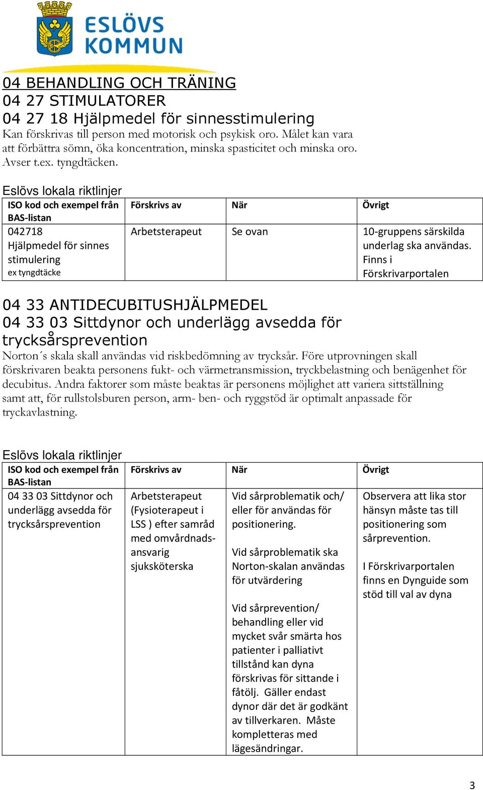 från 042718 Hjälpmedel för sinnes stimulering ex tyngdtäcke Se ovan 10-gruppens särskilda underlag ska användas.