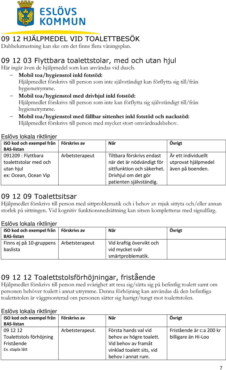 Mobil toa/hygienstol med drivhjul inkl fotstöd: Hjälpmedlet förskrivs till person som inte kan förflytta sig självständigt till/från hygienutrymme.