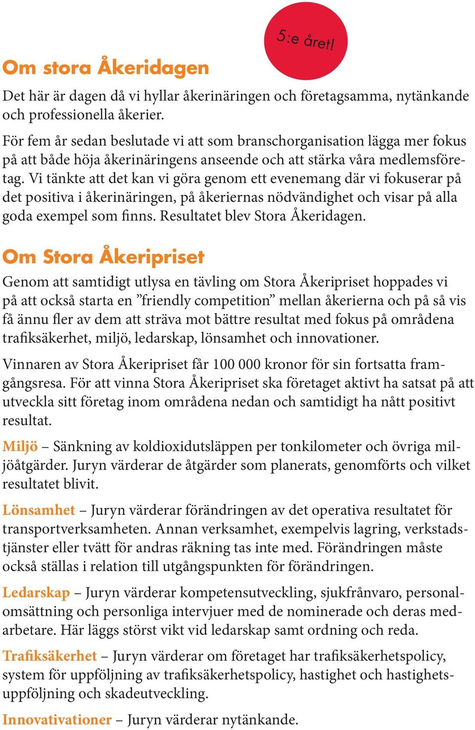 Vi tänkte att det kan vi göra genom ett evenemang där vi fokuserar på det positiva i åkerinäringen, på åkeriernas nödvändighet och visar på alla goda exempel som finns.