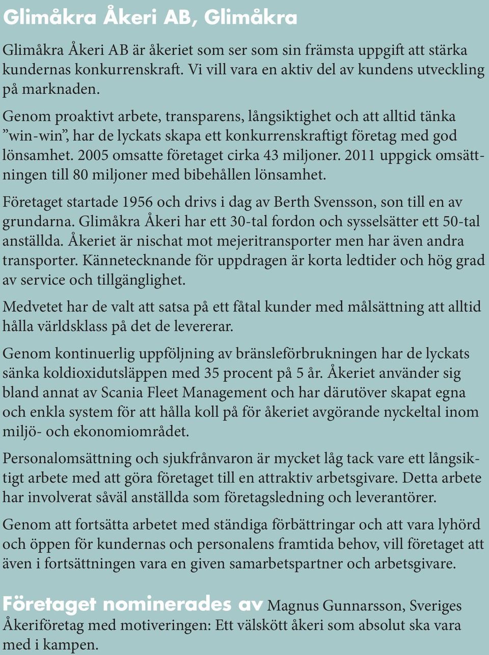 2011 uppgick omsättningen till 80 miljoner med bibehållen lönsamhet. Företaget startade 1956 och drivs i dag av Berth Svensson, son till en av grundarna.