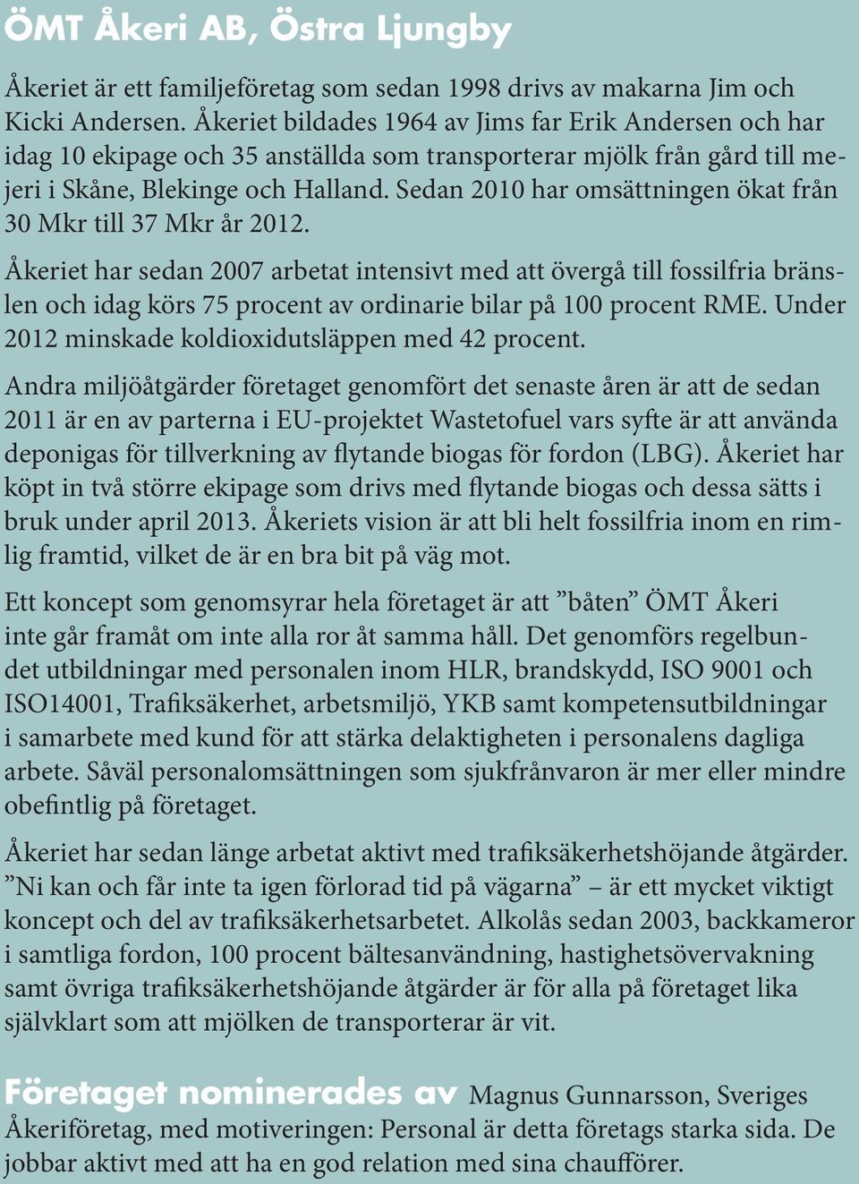 Sedan 2010 har omsättningen ökat från 30 Mkr till 37 Mkr år 2012.