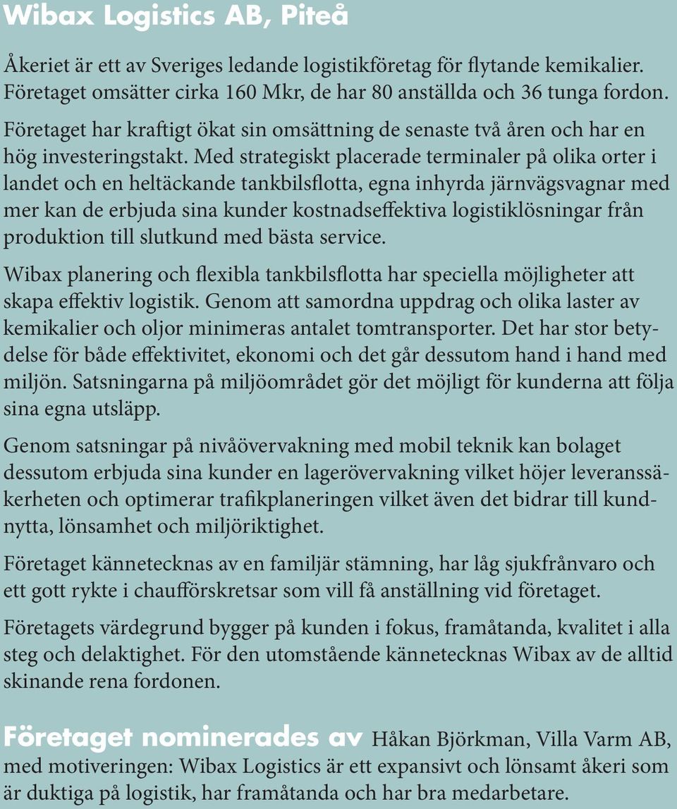Med strategiskt placerade terminaler på olika orter i landet och en heltäckande tankbilsflotta, egna inhyrda järnvägsvagnar med mer kan de erbjuda sina kunder kostnadseffektiva logistiklösningar från