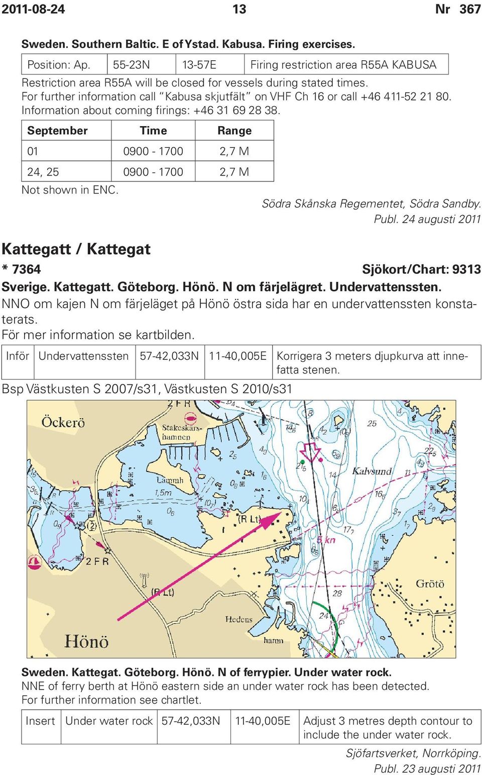 For further information call Kabusa skjutfält on VHF Ch 16 or call +46 411-52 21 80. Information about coming firings: +46 31 69 28 38.