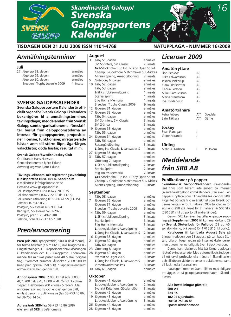 I kalendern bekantgöres bl a anmälningsterminer, tävlingsda gar, meddelanden från Svensk Galopp samt or ganisationerna, fö re skrifter, beslut från galopp domstolarna av intresse för galoppsporten,