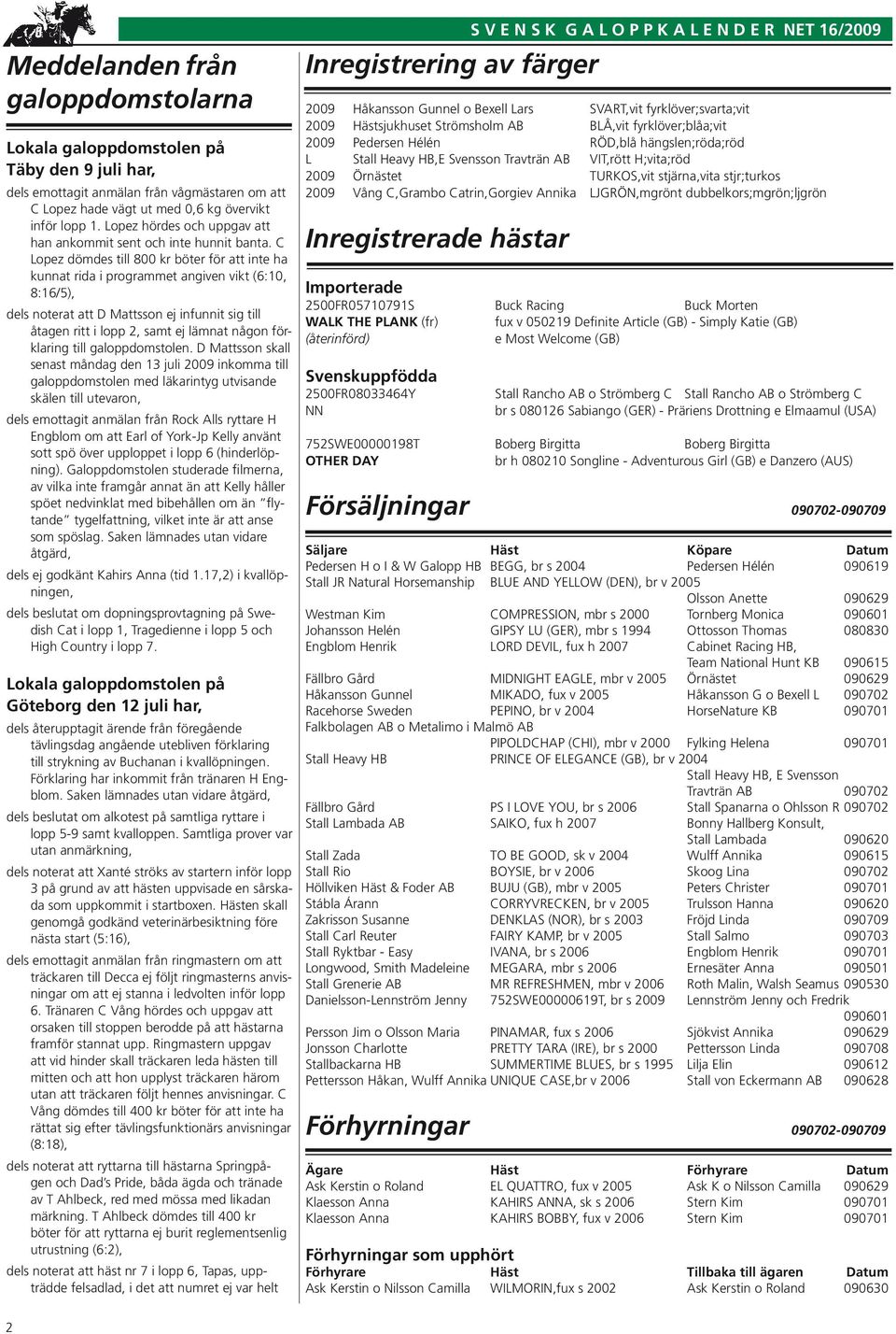 C Lopez dömdes till 800 kr böter för att inte ha kunnat rida i programmet angiven vikt (6:10, 8:16/5), dels noterat att D Mattsson ej infunnit sig till åtagen ritt i lopp 2, samt ej lämnat någon