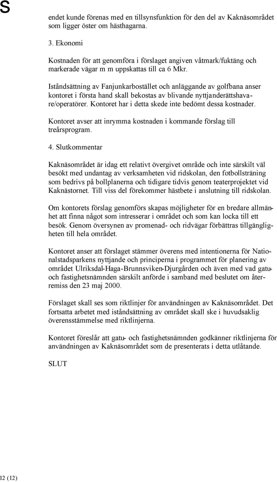 Iståndsättning av Fanjunkarbostället och anläggande av golfbana anser kontoret i första hand skall bekostas av blivande nyttjanderättshavare/operatörer.