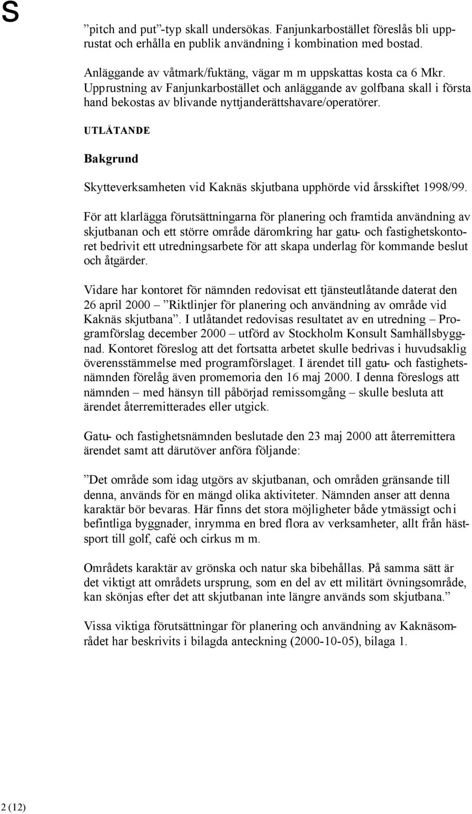 Upprustning av Fanjunkarbostället och anläggande av golfbana skall i första hand bekostas av blivande nyttjanderättshavare/operatörer.